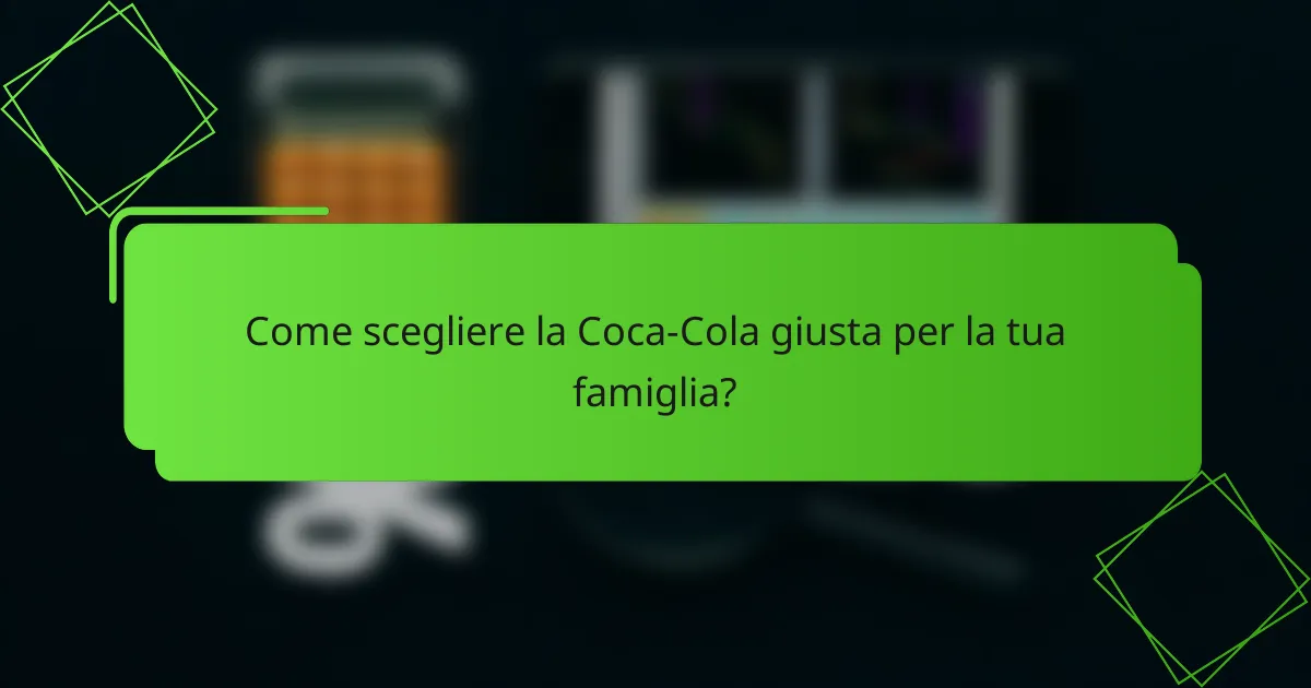 Come scegliere la Coca-Cola giusta per la tua famiglia?