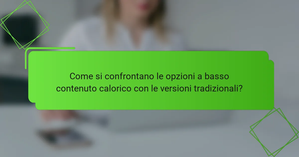 Come si confrontano le opzioni a basso contenuto calorico con le versioni tradizionali?